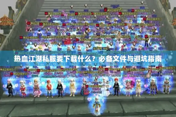 热血江湖私服要下载什么？必备文件与避坑指南