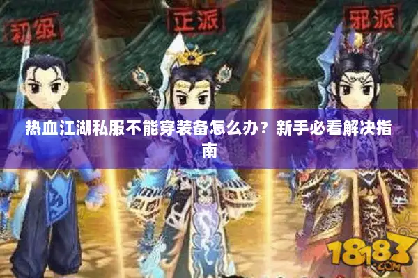热血江湖私服不能穿装备怎么办？新手必看解决指南