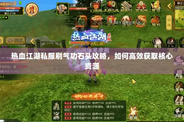 热血江湖私服刷气功石头攻略，如何高效获取核心资源