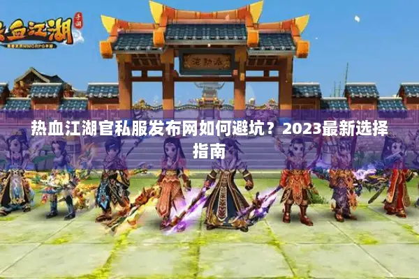 热血江湖官私服发布网如何避坑？2023最新选择指南