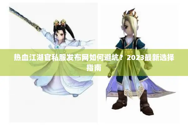 热血江湖官私服发布网如何避坑？2023最新选择指南