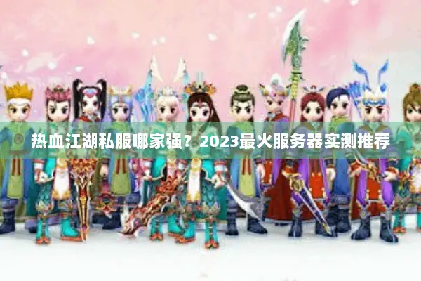 热血江湖私服哪家强？2023最火服务器实测推荐