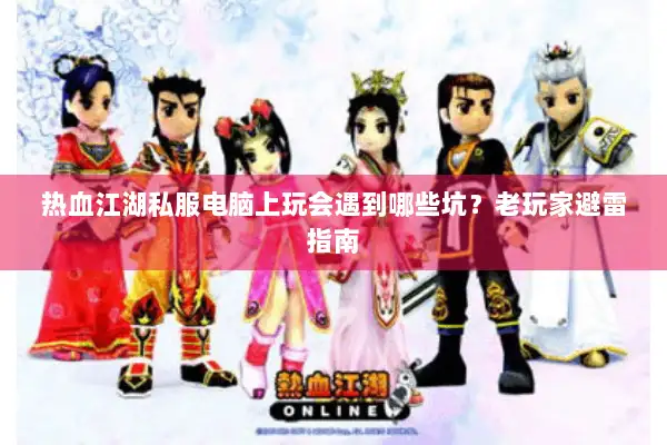 热血江湖私服电脑上玩会遇到哪些坑？老玩家避雷指南