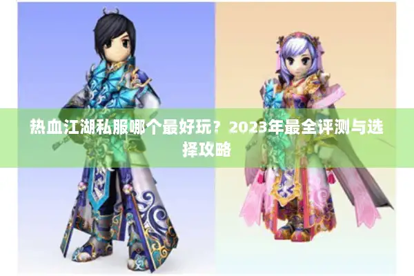 热血江湖私服哪个最好玩?2023年最全评测与选择攻略 热血江湖私服哪个最好玩?2023年最全评测与选择攻略