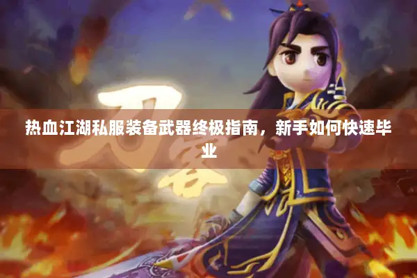 热血江湖私服装备武器终极指南，新手如何快速毕业