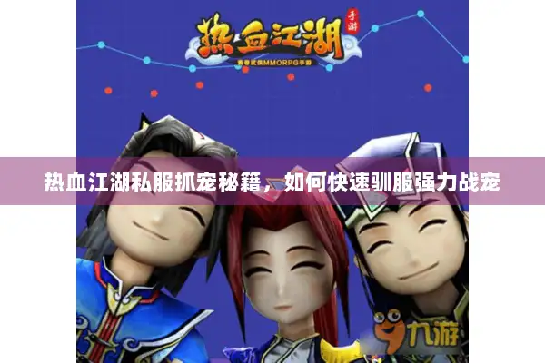 热血江湖私服抓宠秘籍，如何快速驯服强力战宠