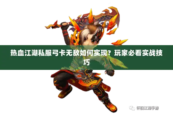 热血江湖私服弓卡无敌如何实现？玩家必看实战技巧