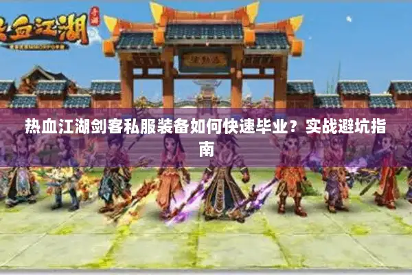 热血江湖剑客私服装备如何快速毕业?实战避坑指南 热血江湖剑客私服装备如何快速毕业?实战避坑指南