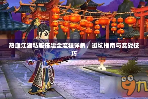 热血江湖私服搭建全流程详解，避坑指南与实战技巧