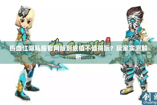 热血江湖私服官网版到底值不值得玩？玩家实测解析