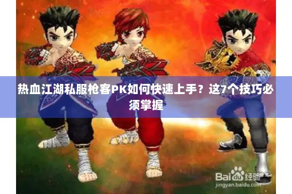 热血江湖私服枪客PK如何快速上手？这7个技巧必须掌握