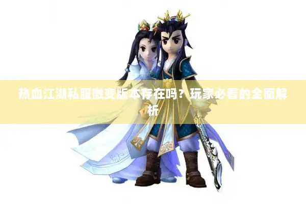 热血江湖私服微变版本存在吗？玩家必看的全面解析