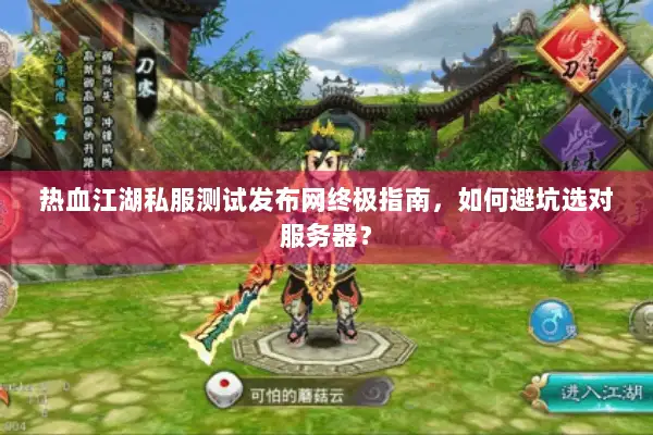 热血江湖私服测试发布网终极指南,如何避坑选对服务器? 热血江湖私服测试发布网终极指南,如何避坑选对服务器?