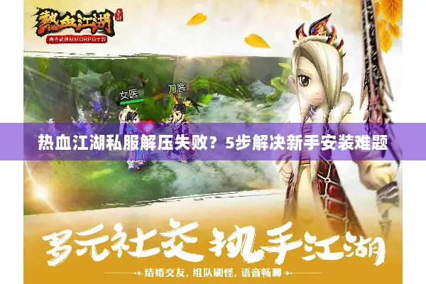 热血江湖私服解压失败？5步解决新手安装难题
