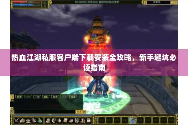 热血江湖私服客户端下载安装全攻略，新手避坑必读指南