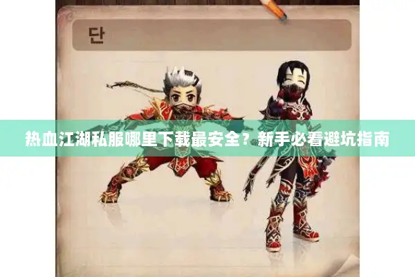 热血江湖私服哪里下载最安全？新手必看避坑指南