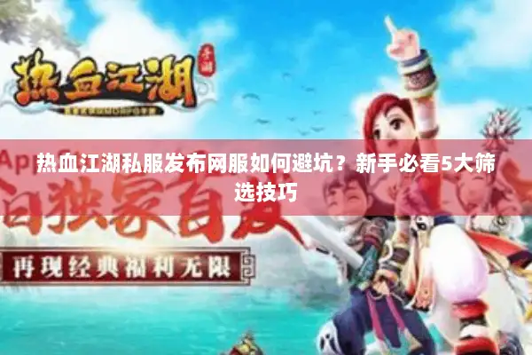 热血江湖私服发布网服如何避坑？新手必看5大筛选技巧
