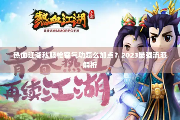 热血江湖私服枪客气功怎么加点？2023最强流派解析