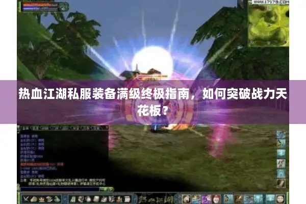 热血江湖私服装备满级终极指南，如何突破战力天花板？