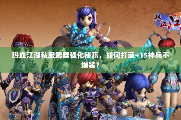 热血江湖私服武器强化秘籍，如何打造+15神兵不爆装？