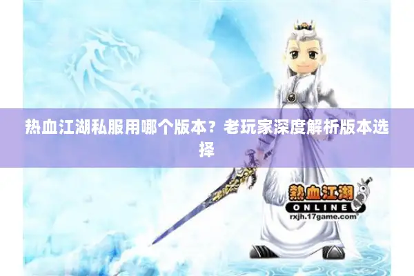 热血江湖私服用哪个版本？老玩家深度解析版本选择