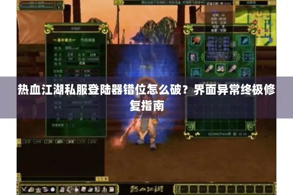 热血江湖私服登陆器错位怎么破？界面异常终极修复指南