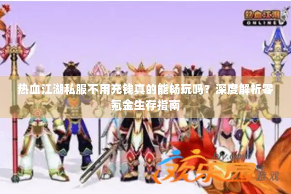 热血江湖私服不用充钱真的能畅玩吗？深度解析零氪金生存指南