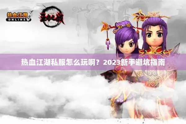 热血江湖私服怎么玩啊？2023新手避坑指南