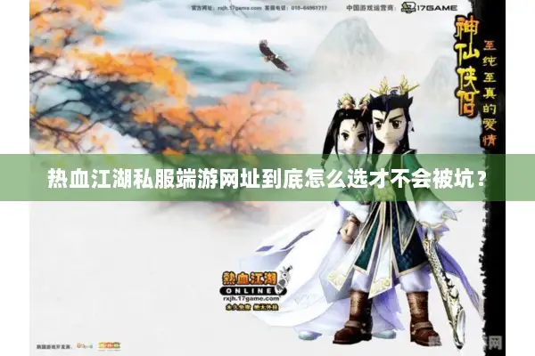 热血江湖私服端游网址到底怎么选才不会被坑？