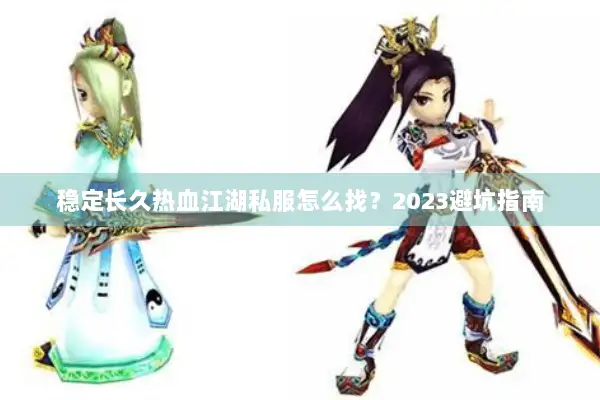 稳定长久热血江湖私服怎么找?2023避坑指南 稳定长久热血江湖私服怎么找?2023避坑指南