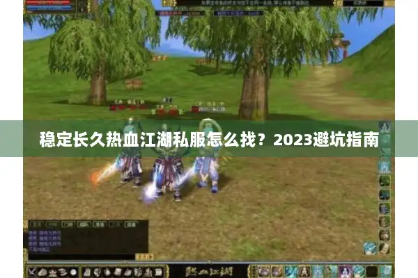 稳定长久热血江湖私服怎么找?2023避坑指南 稳定长久热血江湖私服怎么找?2023避坑指南