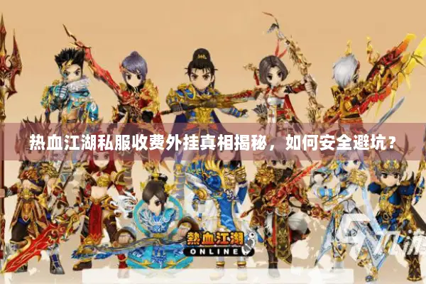 热血江湖私服收费外挂真相揭秘，如何安全避坑？