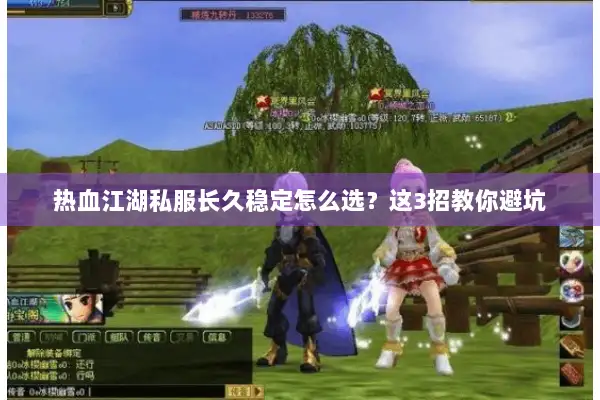 热血江湖私服长久稳定怎么选？这3招教你避坑