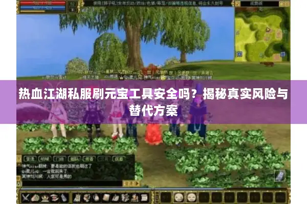 热血江湖私服刷元宝工具安全吗？揭秘真实风险与替代方案