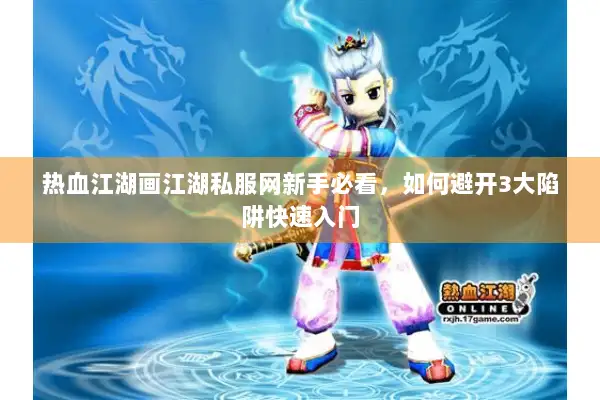 热血江湖画江湖私服网新手必看，如何避开3大陷阱快速入门