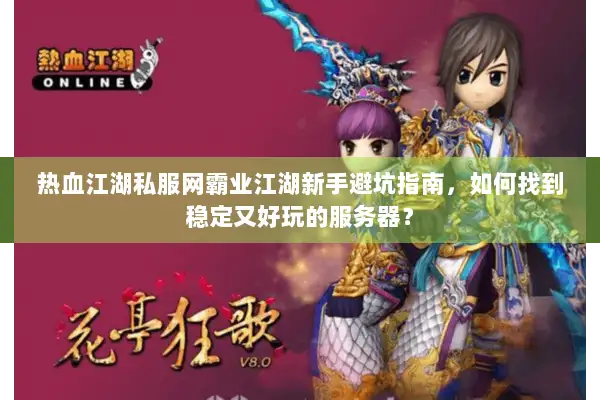 热血江湖私服网霸业江湖新手避坑指南,如何找到稳定又好玩的服务器? 热血江湖私服网霸业江湖新手避坑指南,如何找到稳定又好玩的服务器?