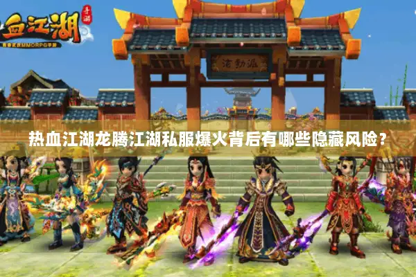 热血江湖龙腾江湖私服爆火背后有哪些隐藏风险？