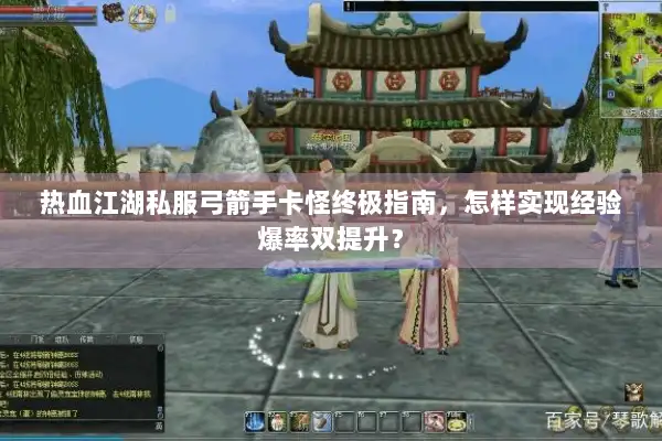 热血江湖私服弓箭手卡怪终极指南,怎样实现经验爆率双提升? 热血江湖私服弓箭手卡怪终极指南,怎样实现经验爆率双提升?