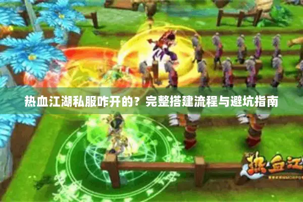 热血江湖私服咋开的？完整搭建流程与避坑指南