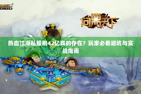 热血江湖私服刷42亿真的存在？玩家必看避坑与实战指南