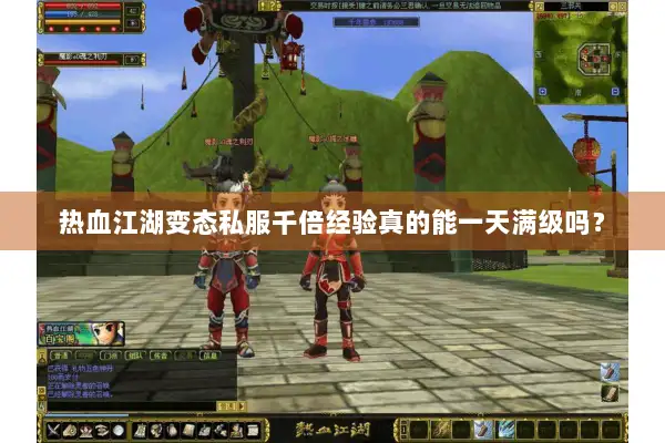 热血江湖变态私服千倍经验真的能一天满级吗? 热血江湖变态私服千倍经验真的能一天满级吗?