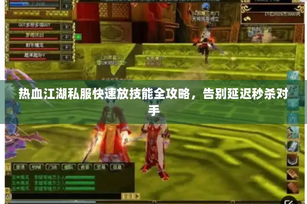 热血江湖私服快速放技能全攻略，告别延迟秒杀对手