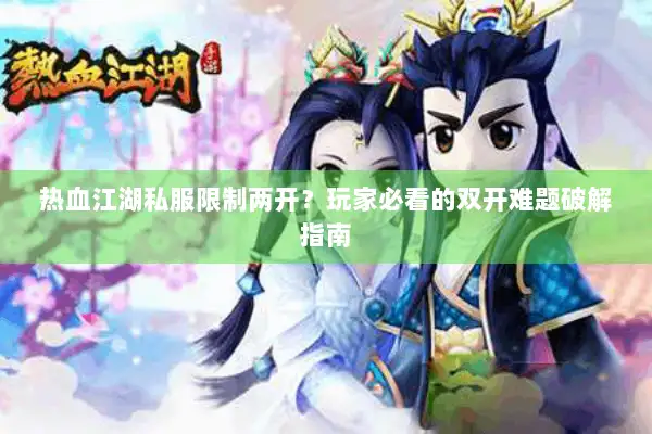 热血江湖私服限制两开?玩家必看的双开难题破解指南 热血江湖私服限制两开?玩家必看的双开难题破解指南