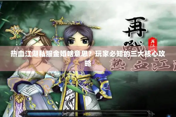 热血江湖私服金婚啥意思？玩家必知的三大核心攻略