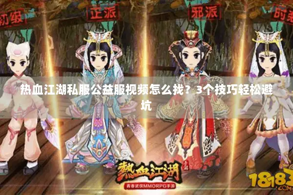 热血江湖私服公益服视频怎么找？3个技巧轻松避坑