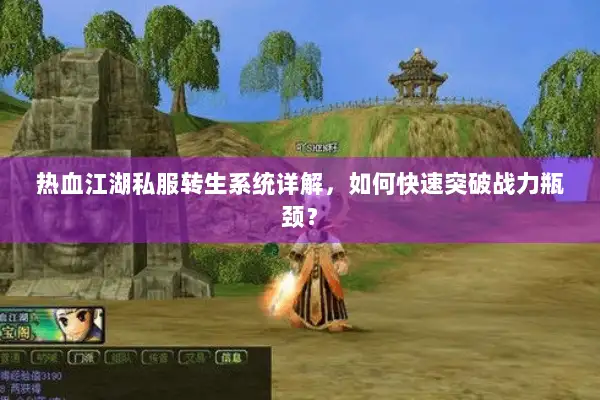 热血江湖私服转生系统详解，如何快速突破战力瓶颈？