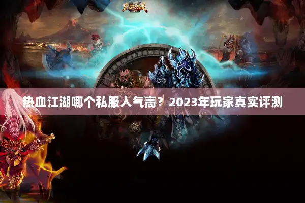 热血江湖哪个私服人气高？2023年玩家真实评测