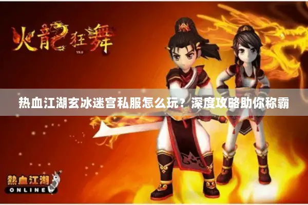 热血江湖玄冰迷宫私服怎么玩?深度攻略助你称霸 热血江湖玄冰迷宫私服怎么玩?深度攻略助你称霸