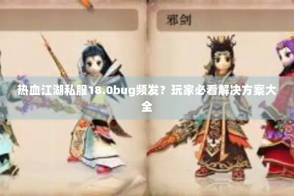 热血江湖私服18.0bug频发？玩家必看解决方案大全