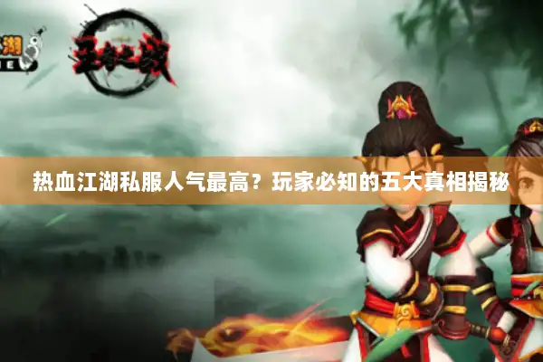 热血江湖私服人气最高？玩家必知的五大真相揭秘